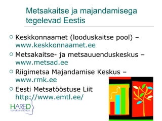 Metsakaitse ja majandamisega  tegelevad Eestis Keskkonnaamet (looduskaitse pool) –  www.keskkonnaamet.ee Metsakaitse- ja metsauuenduskeskus –  www.metsad.ee Riigimetsa Majandamise Keskus –  www.rmk.ee Eesti Metsatööstuse Liit  http://www.emtl.ee/ 