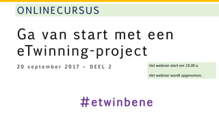 Ga van start met een
eTwinning-project
2 0 s e p t e m b e r 2 0 1 7 – D E E L 2 Het webinar start om 19.00 u.
Het webinar wordt opgenomen.
#etwinbene
ONLINECURSUS
 