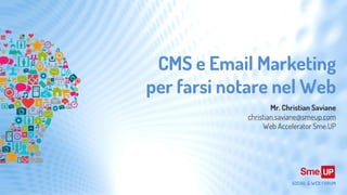 CMS e Email Marketing
per farsi notare nel Web
Mr. Christian Saviane
christian.saviane@smeup.com
Web Accelerator Sme.UP
SOCIAL & WEB FORUM
 