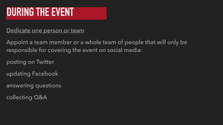 DURING THE EVENT
Dedicate one person or team
Appoint a team member or a whole team of people that will only be
responsible...