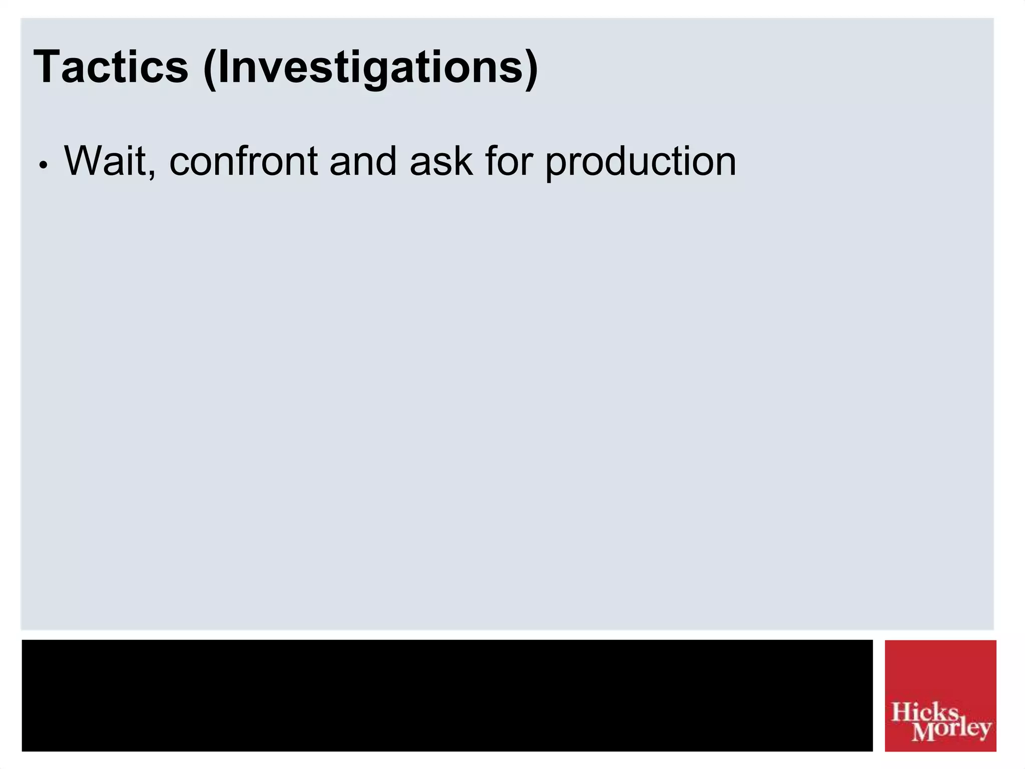 Tactics (Investigations)
• Wait, confront and ask for production
 