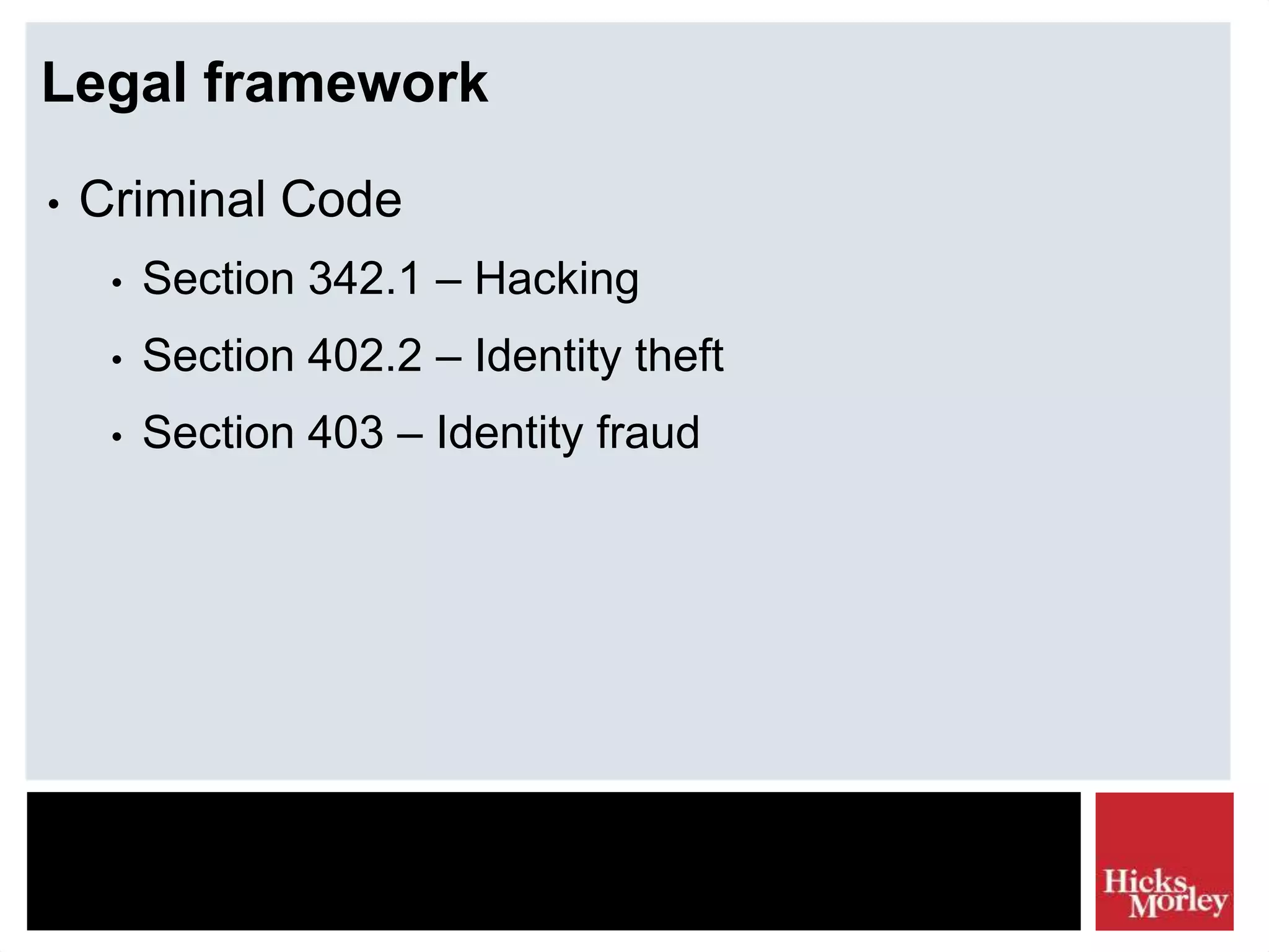 Legal framework
• Criminal Code
• Section 342.1 – Hacking
• Section 402.2 – Identity theft
• Section 403 – Identity fraud
 