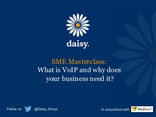 SME Masterclass:
What is VoIP and why does
your business need it?
Follow us @Daisy_Group In conjunction with
 