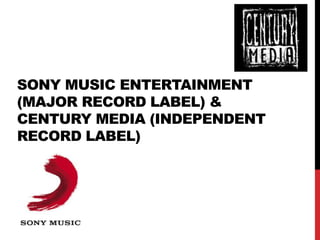 SONY MUSIC ENTERTAINMENT
(MAJOR RECORD LABEL) &
CENTURY MEDIA (INDEPENDENT
RECORD LABEL)

 