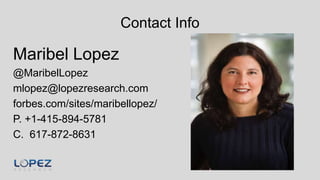 Contact Info
Maribel Lopez
@MaribelLopez
mlopez@lopezresearch.com
forbes.com/sites/maribellopez/
P. +1-415-894-5781
C. 617-872-8631
 