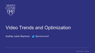 ©2016 MFMER | 3507910-
Video Trends and Optimization
Audrey Laine Seymour @AudreyLaine2
 