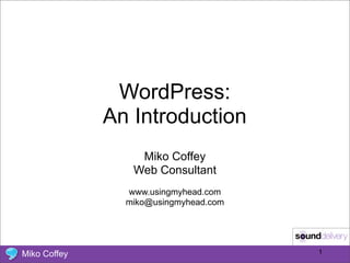 WordPress:
              An Introduction
                  Miko Coffey
                 Web Consultant
                www.usingmyhead.com
                miko@usingmyhead.com




Miko Coffey                            1
 