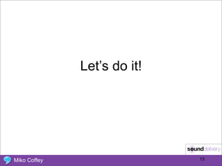 Let’s do it!




Miko Coffey                  13
 