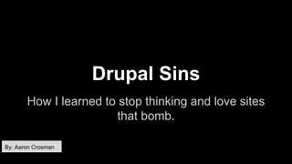 Drupal Sins
How I learned to stop thinking and love sites
that bomb.
By: Aaron Crosman
 