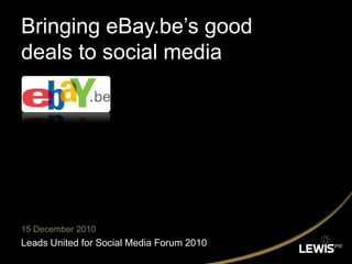Bringing eBay.be’s good deals to social media 15 December 2010 Leads United for Social Media Forum 2010 