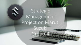 Strategic
Management
Project on Maruti
Suzuki
Group-4
 