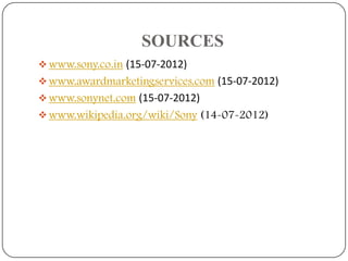 SOURCES
 www.sony.co.in (15-07-2012)
 www.awardmarketingservices.com (15-07-2012)
 www.sonynet.com (15-07-2012)
 www.wikipedia.org/wiki/Sony (14-07-2012)

 