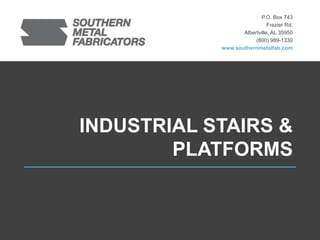 © 2016 Southern Metal Fabricatorswww.southernmetalfab.com
P.O. Box 743
Frazier Rd.
Albertville, AL 35950
(800) 989-1330
www.southernmetalfab.com
INDUSTRIAL STAIRS &
PLATFORMS
 