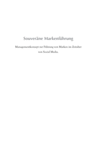 Souveräne Markenführung
Managementkonzept zur Führung von Marken im Zeitalter
                  von Social Media.
 
