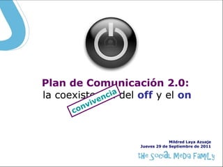 Plan de Comunicación 2.0:
             c ia
la coexistencia del off y el on
           en
            viv
      c   on



                                 Mildred Laya Azuaje
                    Jueves 29 de Septiembre de 2011
 
