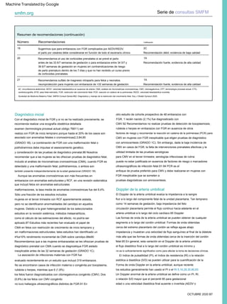 Resumen de recomendaciones (continuación)
Diagnóstico inicial
Doppler de la arteria umbilical
OCTUBRE 2020 B7
smfm.org Serie de consultas SMFM
estudios en la revisión sistémica, métodos metaanalíticos,
No se encontraron casos de infección materna o congénita por toxoplasma,
rubéola o herpes, mientras que 6 (1,8%)
aplicado.87 Estudios más recientes han evaluado el papel de
no tuvo hallazgos ultrasonográficos distintos de FGR.91 En
embarazos con anomalías estructurales y RCF, en una revisión sistemática
que incluyó fetos sin anomalías estructurales
(GRADO 1B). La combinación de FGR con una malformación fetal o
polihidramnios debe impulsar el asesoramiento genético.
rubéola o herpes en embarazos con FGR en ausencia de otros
sin malformaciones estructurales; tales estudios han identificado un
El Doppler de la arteria umbilical evalúa la impedancia a la sangre
Las formas de onda de la arteria umbilical se pueden obtener de cualquier
cerca del extremo placentario del cordón se refleja aguas abajo
el flujo diastólico final a lo largo del cordón umbilical es mínimo y
mujeres en el tercer trimestre con RCF aparentemente aislada,
Recomendamos que a las mujeres embarazadas se les ofrezcan pruebas de
diagnóstico prenatal con CMA cuando se diagnostique FGR aislado
inexplicable antes de las 32 semanas de gestación (GRADO 1C).
como 14 semanas de gestación, baja impedancia del feto
recomendar que a las mujeres se les ofrezcan pruebas de diagnóstico fetal,
CMV en mujeres con FGR inexplicable que eligen pruebas de diagnóstico
El índice de pulsatilidad (PI), el índice de resistencia (RI) o la relación
sistólica a diastólica (S/D) se pueden utilizar para la cuantificación de la
edad o una velocidad diastólica final ausente o invertida (AEDV o
arteria umbilical a lo largo del ciclo cardíaco.95 Doppler
los estudios generalmente han usado el PI o el RI.5,16,28,30,80,83
detectado y una malformación fetal, polihidramnios, o ambos son
mujeres. Debido a la gran heterogeneidad de los seleccionados
para CMV en el tercer trimestre, serologías infecciosas de rutina
examen (terminología procesal actual código 76811) ser
otro estudio de cohorte prospectivo de 48 embarazos con
evaluado recientemente en un estudio que incluyó 319 embarazos.
enfoque de prueba preferido para CMV y debe realizarse en mujeres con
FGR inexplicable que se someten a
como el cálculo de las estimaciones del efecto, no podría ser
asociado con anomalías fetales o cromosómicas2,3,84,85
Aunque las anomalías cromosómicas son más frecuentes en
CMV.92 Recomendamos no realizar pruebas de detección de toxoplasmosis,
CMA en fetos con restricción de crecimiento de inicio temprano y
los fetos fueron diagnosticados con citomegalovirus congénito (CMV). Dos
(0,6%) de los fetos con CMV congénito
segmento a lo largo del cordón umbilical. Formas de onda obtenidas
impedancia y muestran una velocidad de flujo sanguíneo al final de la diástole
más alta que las formas de onda obtenidas cerca de la inserción del cordón
fetal.95 En general, esta variación en el Doppler de la arteria umbilical
o relación S/D mayor que el percentil 95 para gestacional
factores de riesgo y recomendar la reacción en cadena de la polimerasa (PCR) para
malformaciones, la tasa media de anomalías cromosómicas fue del 6,4%.
Sólo una fracción de los estudios incluidos
4%e10% rendimiento incremental de CMA sobre cariotipo.88e90
y consideración de las pruebas de diagnóstico prenatal.86 Nosotros
fluir a lo largo del componente fetal de la unidad placentaria. Tan temprano
no es lo suficientemente significativo como para afectar la toma de decisiones clínicas.
La asociación de infecciones maternas con FGR fue
circulación placentaria permite el flujo continuo hacia adelante en el
incluido el análisis de micromatrices cromosómicas (CMA), cuando FGR es
con amniocentesis (GRADO 1C). Sin embargo, dada la baja incidencia de
CMV en casos de FGR, la falta de intervenciones prenatales efectivas y la
utilidad limitada de las pruebas serológicas
pero no se identificaron anormalidades del cariotipo en aquellos
Con el diagnóstico inicial de FGR y si no se ha realizado previamente, se
recomienda realizar una ecografía obstétrica detallada
Forma de onda Doppler en la arteria umbilical, aunque reciente
Un Doppler anormal de la arteria umbilical se define como un PI, RI,
también presente independientemente de la edad gestacional (GRADO 1B).
puede no estar justificada en ausencia de factores de riesgo o marcadores
ultrasonográficos de infección fetal.91-94 PCR es el
realiza con FGR de inicio temprano porque hasta el 20% de los casos son
FGR, 1 recién nacido (2,1%) fue diagnosticado con
pruebas diagnósticas con amniocentesis.
Recomendaciones
Número Calificación
19
Recomendación débil, evidencia de baja calidad
21 1A
1A
Recomendamos sulfato de magnesio intraparto para fetos y neonatos.
el parto por cesárea debe considerarse en función de todo el escenario clínico.
de parto prematuro dentro de los 7 días y que no han recibido un curso previo
36 6/7 semanas de gestación en mujeres sin contraindicaciones de riesgo
de corticoides prenatales.
2C
Recomendación fuerte, evidencia de alta calidad
Recomendamos el uso de corticoides prenatales si se prevé el parto
Sugerimos que para embarazos con FGR complicados por AEDV/REDV,
antes de las 33 6/7 semanas de gestación o para embarazos entre 34 0/7 y
neuroprotección para mujeres con embarazos de <32 semanas de gestación.
Recomendación fuerte, evidencia de alta calidad
20
AC: circunferencia abdominal; AEDV: velocidad telediastólica en ausencia de arteria; CMA, análisis de micromatrices cromosómicas; CMV, citomegalovirus; CPT, terminología procesal actual; CTG,
cardiotocografía; EFW: peso fetal estimado; FGR, restricción del crecimiento fetal; PCR, reacción en cadena de la polimerasa; REDV, velocidad telediastólica invertida.
Sociedad de Medicina Materno Fetal. SMFM Consult Series #52: Diagnóstico y manejo de la restricción del crecimiento fetal. Soy J Obstet Gynecol 2020.
Machine Translated by Google
 