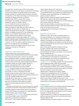 Doppler de la arteria uterina
Doppler de la arteria cerebral media
Cardiotocografía
Serie de consultas SMFM smfm.org
B10 OCTUBRE 2020
manejo de FGR de inicio temprano o tardío (GRADO 2B).
variaciones en la sensibilidad y especificidad.139 La evidencia disponible no
indica una mejor precisión de la RCP sobre
precisión diagnóstica limitada y utilidad clínica para predecir
entrega.131
Incluso en embarazos con AEDV/REDV de la arteria umbilical, las
anormalidades del ductus venoso en el Doppler tardío son
evaluar la efectividad de la RCP para guiar el manejo clínico, especialmente
en RCF de inicio tardío, antes de su uso en
Se han informado tasas de detección >90% en modelos de predicción del
primer y segundo trimestre que combinan factores maternos, marcadores
bioquímicos y Doppler de la arteria uterina, falta de
varios estudios.127-129 En un metanálisis de 35 estudios,
resultado perinatal normal, y la presencia de desaceleraciones tardías
repetitivas espontáneas se acepta como una indicación para el parto en
embarazos viables con FGR,
en comparación con cSTV (85%).16 Sin embargo, se recomienda precaución
medición Doppler multivaso y RCP. datos de este
las arterias espirales del miometrio, lo que resulta en una reducción de la
perfusión uteroplacentaria.140
flow.122 Hipoxemia fetal asociada con restricción del crecimiento
estudio evaluó el manejo óptimo de los fetos con
TRUFFLE, decisiones de parto guiadas por ductus venosus El Doppler de la arteria uterina evalúa el componente materno de
información clínicamente valiosa para el diagnóstico o el tratamiento.
de TRUFFLE, Doppler de la arteria cerebral media no agregó
interpretación visual de CTG. Además, ausente o
FGR reveló pocos estudios de alta calidad e informó grandes
mortalidad.137,141e147 Sin embargo, el Doppler de la arteria uterina tiene
dividir la arteria cerebral media PI por la arteria umbilical
vigilancia en embarazos de alto riesgo en los Estados Unidos.
etapa avanzada de compromiso fetal y es poco común.
Doppler de la arteria umbilical y se necesitan ensayos clínicos para
FGR, nacimiento SGA y mortalidad perinatal.148,149 Aunque FGR
el manejo de la FGR de inicio temprano ha sido evaluado en
de CTG en el manejo de FGR, es más probable que una CTG normal en
embarazos con FGR esté asociada con un
entregado de acuerdo con los cambios tardíos del conducto venoso (95%)
recomendado.
circulación cerebral y transporta alrededor del 80% de la sangre cerebral
FGR se caracteriza por el fracaso de la invasión trofoblástica de
en casos de inicio tardío.101,115,132e137 The Prospective Observational
Trial to Optimize Pediatric Health in IUGR (PORTO)
preceden a las anormalidades Doppler del ductus venoso.111 En
la evidencia disponible, el Doppler de la arteria uterina no agrega
[1.93e3.96]).130 De manera similar, en un análisis secundario de datos
venoso Doppler, y los resultados no se pueden generalizar al
Doppler de la arteria cerebral para resultados perinatales adversos en
una muesca diastólica, se ha asociado con resultados adversos del
embarazo, incluida la preeclampsia, FGR y perinatal
la relación cerebroplacentaria (CPR). La RCP se calcula por
La CTG se acepta actualmente como el método principal para la detección fetal.
en el seguimiento y momento del parto en RCF de inicio temprano.
aclarar aún más el papel del ductus venoso Doppler en
embarazos, la remodelación de la arteria espiral da como resultado una
circulación de baja impedancia, que se refleja en las arterias uterinas por la
presencia de alta velocidad y flujo de avance continuo en diástole.140 Esta
adaptación del embarazo
PI.123e126 El papel del Doppler de la arteria cerebral media en la
A pesar de la ausencia de grandes estudios prospectivos sobre el papel
Se encontró que el deterioro era significativamente mayor en el grupo
la vigilancia de embarazos con FGR puede ser
de oxígeno y nutrientes al feto. Severo de inicio temprano
La arteria cerebral media es el vaso más grande del feto.
Los hallazgos Doppler de la arteria cerebral media de la vasodilatación
cerebral y la RCP también se han estudiado por su utilidad para predecir
resultados adversos y guiar el momento del parto.
gestación, los hallazgos anormales de CTG casi invariablemente
recomendado.139
resultados limita su aplicabilidad clínica.145,150,151 Basado en
[1.10e1.67]) y resultado perinatal adverso (LR 2.77
los Estados Unidos. TRUFFLE comparó cSTV con ductus
y una especificidad del 85 % para la predicción de resultados adversos.138
Sin embargo, una gran revisión sistemática y un metanálisis sobre la
precisión pronóstica de la RCP y la
que el percentil 95 para la edad gestacional o la presencia de
a través de la arteria cerebral media utilizando Doppler puede identificar la
vasodilatación cerebral, que se puede cuantificar utilizando PI o
debido a que la mayoría de los partos se deben a otras indicaciones fetales
o maternas.115,120,121 Se necesita investigación prospectiva para
arterias espirales por invasión celular trofoblástica. en la normalidad
La arteria cerebral o la arteria uterina no se pueden utilizar para la clínica de rutina.
Evaluaciones venosas Doppler para optimizar el momento de
Después de la corrección de la prematuridad, la supervivencia sin neurológica
embarazos con FGR de inicio temprano antes de su uso en la rutina
optimiza el flujo sanguíneo placentario intervelloso y la entrega
Los estudios han encontrado que el 15%-20% de los fetos con restricción
de crecimiento de inicio tardío con flujo sanguíneo umbilical normal tienen
notado en sólo alrededor del 41% de los fetos. 117 Después de 32 semanas de
La vigilancia de rutina de los embarazos con FGR puede ser
validación externa o demostración de embarazo mejorado
El Doppler anormal de la arteria cerebral media tuvo un cociente de
probabilidad (LR) bajo para la predicción de la mortalidad perinatal (LR 1,36
independientemente de los resultados de Doppler. 121 Aunque hay
al extrapolar los hallazgos de TRUFFLE a la práctica en
estudio mostró que la evaluación de la RCP tenía una sensibilidad del 66%
Doppler anormal de la arteria uterina, definido como un PI mayor
produce vasodilatación cerebral, un mecanismo adaptativo temprano
denominado efecto de conservación del cerebro. Medida de caudal
FGR a las 24 0/7 a 36 6/7 semanas de gestación, incluyendo
Los hallazgos Doppler solo representaron alrededor del 11 % de los
embarazos asignados al grupo de hallazgos tardíos del conducto venoso
flujo sanguíneo placentario y es un marcador de remodelación de la
Sugerimos que la evaluación Doppler del ductus venoso, medio
información útil más allá de la arteria umbilical y el conducto
La onda A invertida del conducto venoso representa una
Machine Translated by Google
 