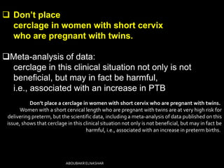  Don’t place
cerclage in women with short cervix
who are pregnant with twins.
Meta-analysis of data:
cerclage in this cl...