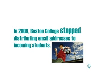 In 2009, Boston College stopped
distributing email addresses to
incoming students.
 