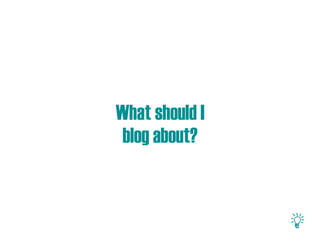What should I
 blog about?
 