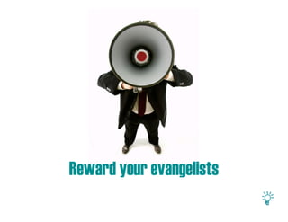 Reward your evangelists
 