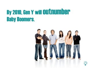 By 2010, Gen Y will outnumber
Baby Boomers.
 