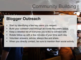 Community Building
Blogger Outreach
§  Start by identifying a few key users you respect.
§  Build your outreach pool thr...