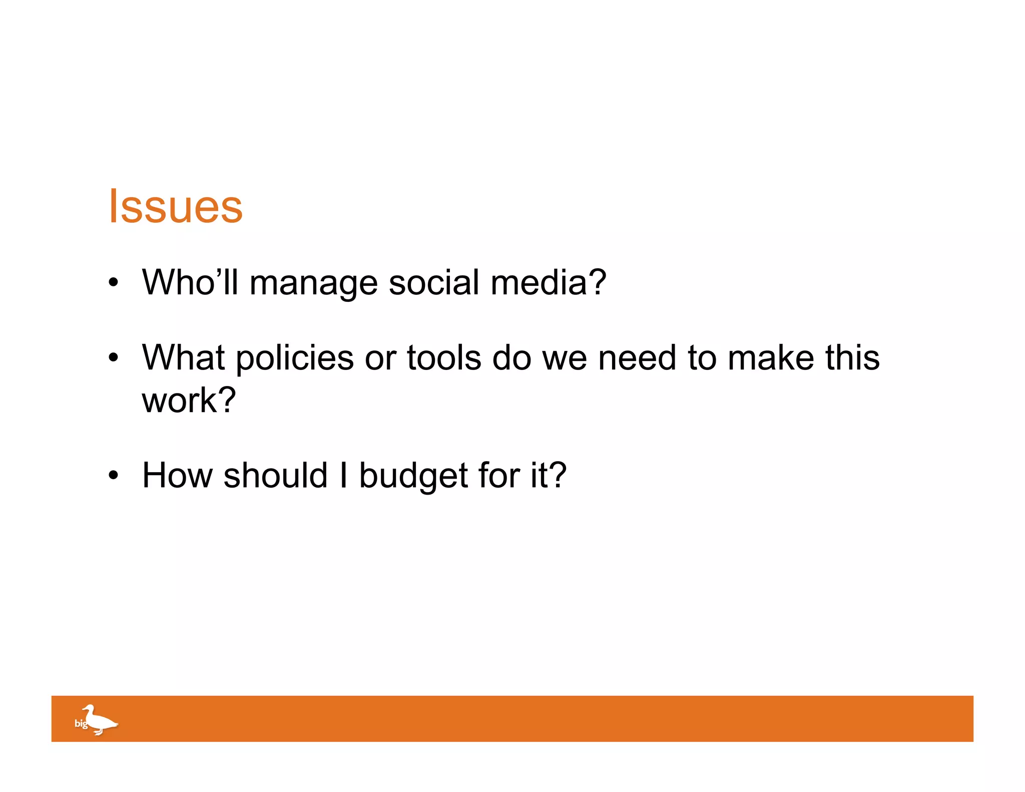 Issues
•  Who’ll manage social media?

•  What policies or tools do we need to make this
   work?

•  How should I budget for it?




                                      Click to edit Master text
 