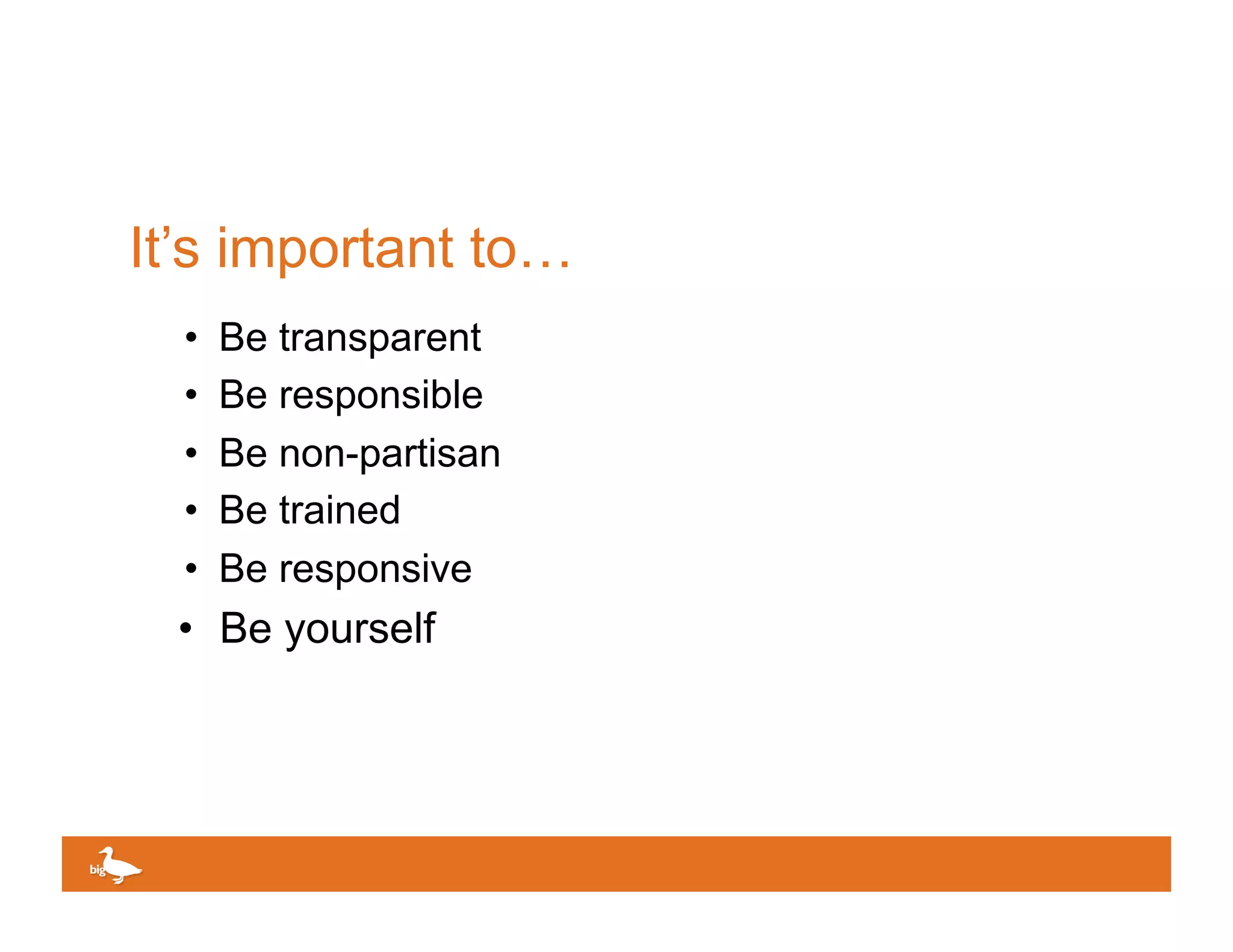 It’s important to…
  •    Be transparent
  •    Be responsible
  •    Be non-partisan
  •    Be trained
  •    Be responsive
 •  Be yourself




                         Click to edit Master text
 
