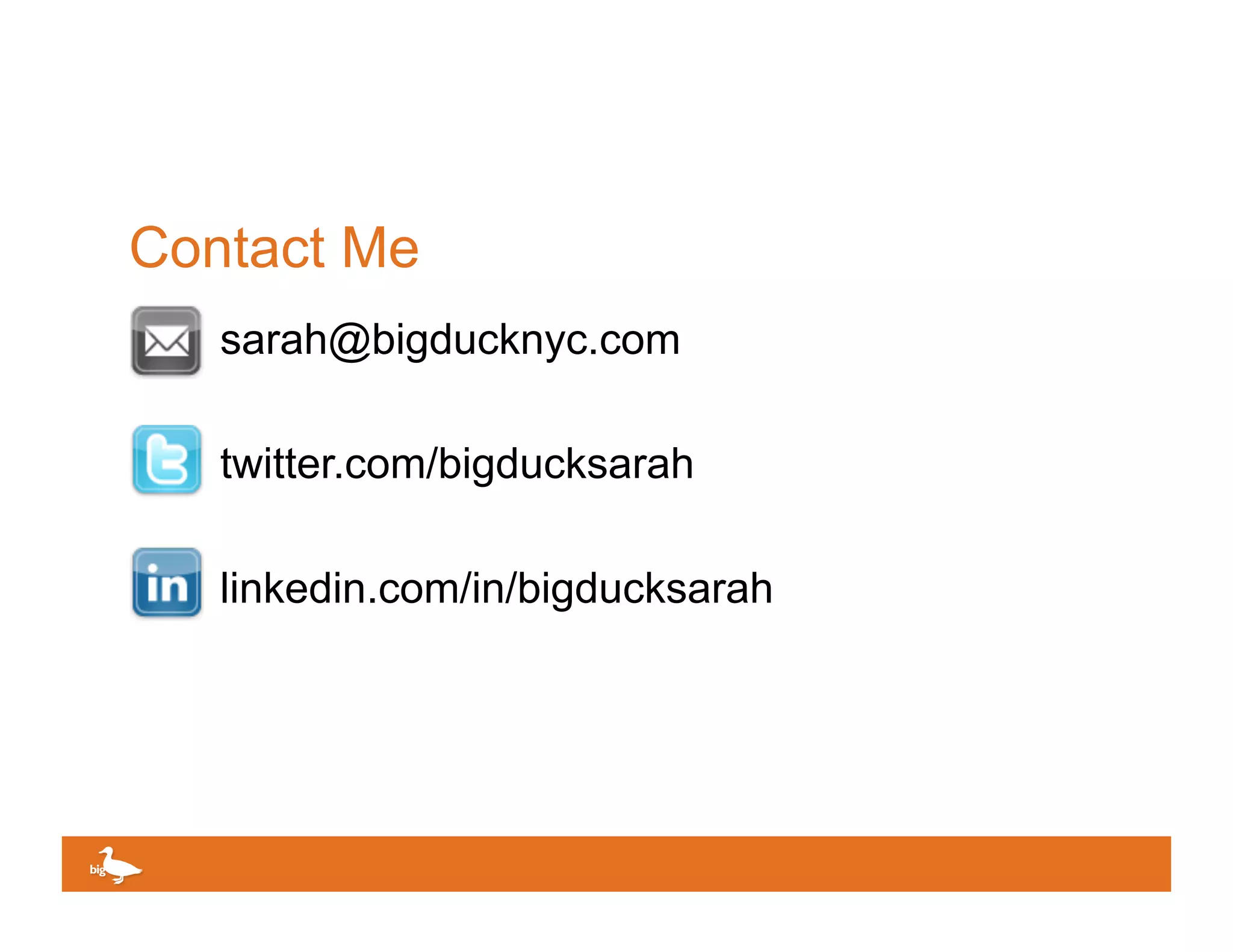 Contact Me
   sarah@bigducknyc.com

   twitter.com/bigducksarah

   linkedin.com/in/bigducksarah




                                  Click to edit Master text
 