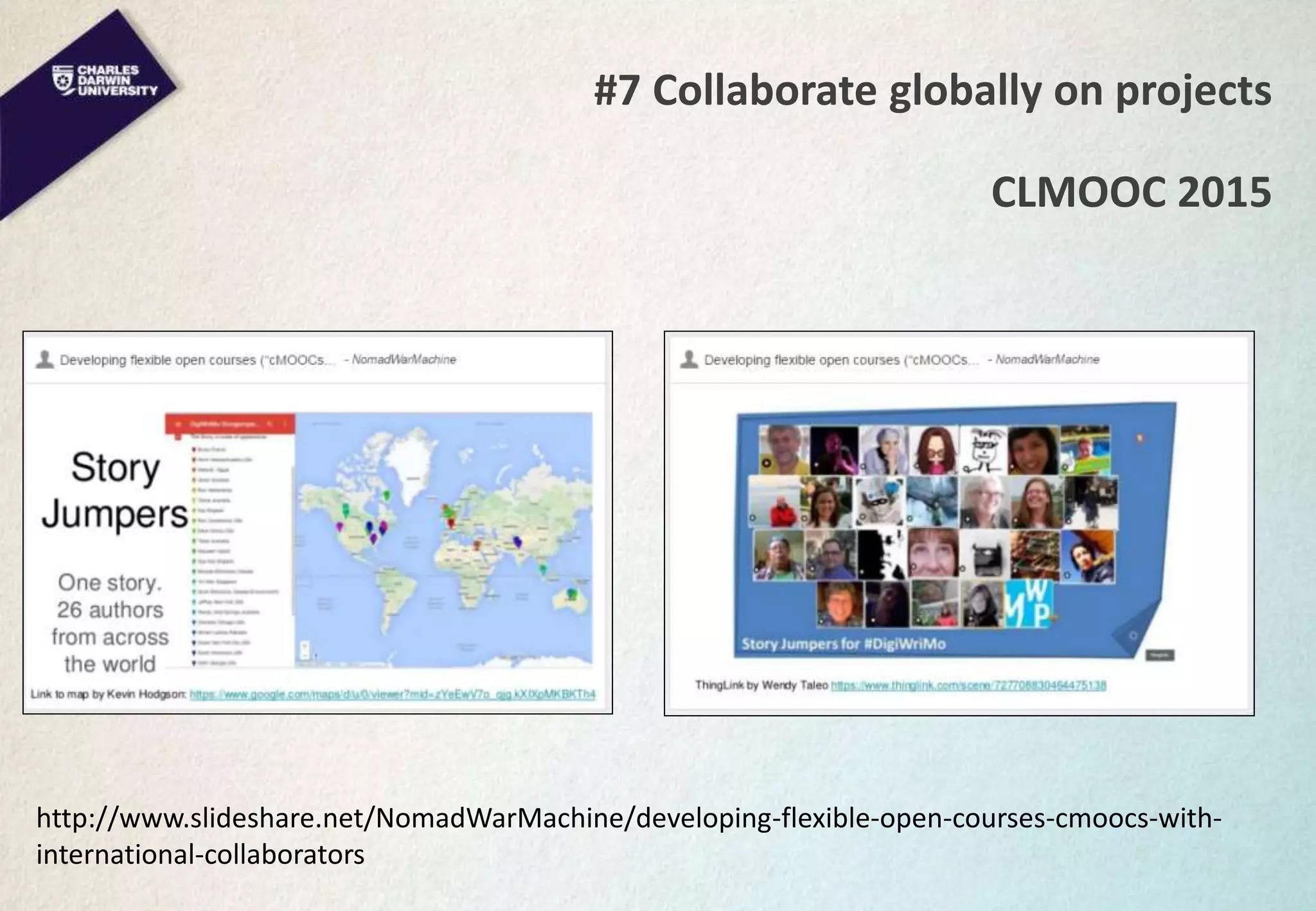 #7 Collaborate globally on projects
CLMOOC 2015
http://www.slideshare.net/NomadWarMachine/developing-flexible-open-courses-cmoocs-with-
international-collaborators
 