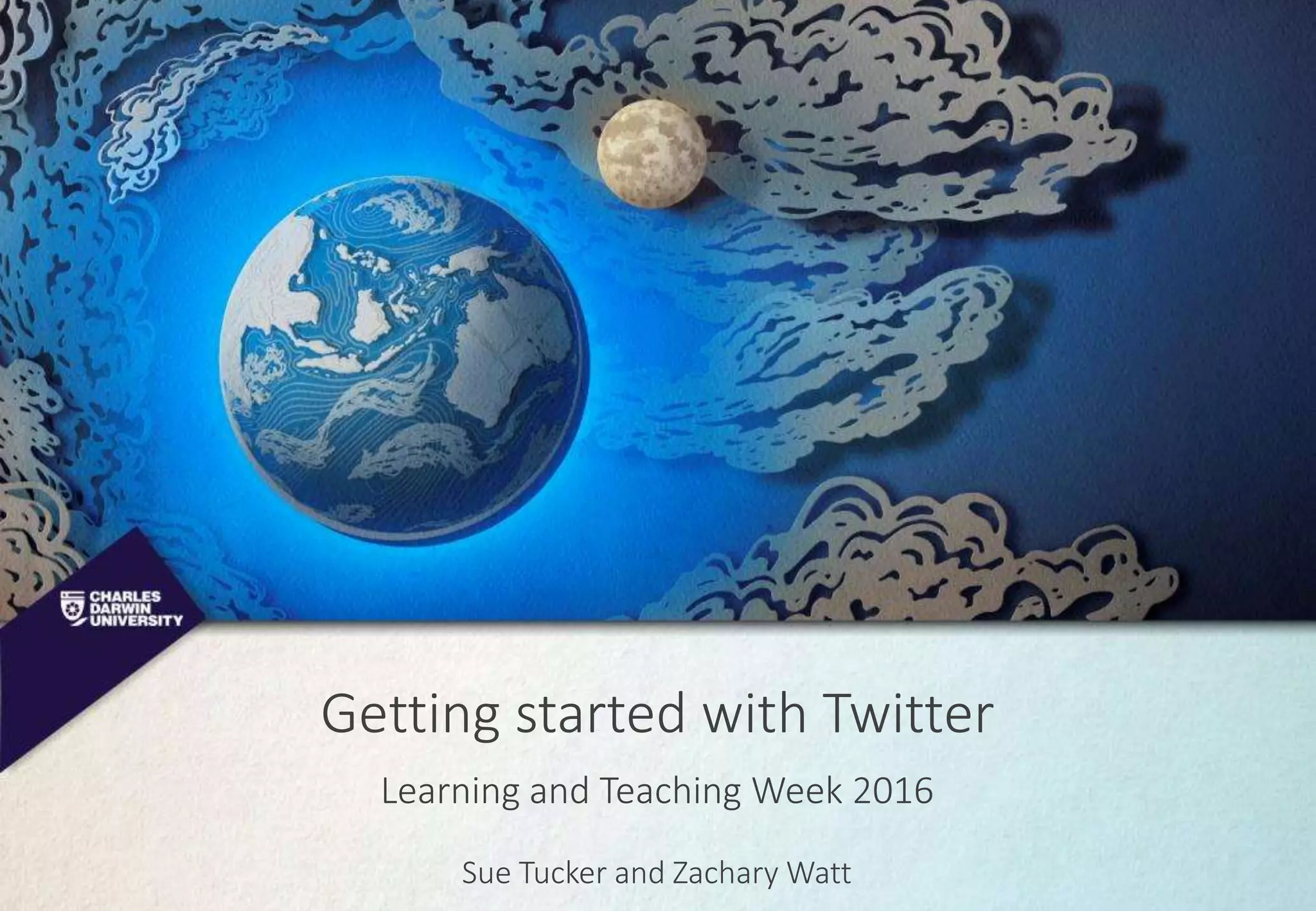 Getting started with Twitter
Sue Tucker and Zachary Watt
Learning and Teaching Week 2016
 