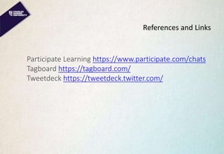 References and Links
Participate Learning https://www.participate.com/chats
Tagboard https://tagboard.com/
Tweetdeck https...