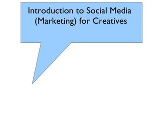 Introduction to Social Media
(Marketing) for Creatives
 