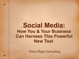 Social Media: How You & Your Business Can Harness This Powerful New Tool  Kerry Rego Consulting 