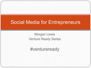 Morgan Lewis
Venture Ready Series
#ventureready
Social Media for Entrepreneurs
 