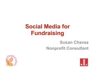 Social Media for
  Fundraising
            Susan Chavez
       Nonprofit Consultant
 