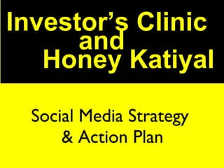 Social Media Strategy  & Action Plan Social Media Strategy  & Action Plan Investor’s Clinic and  Honey Katiyal 