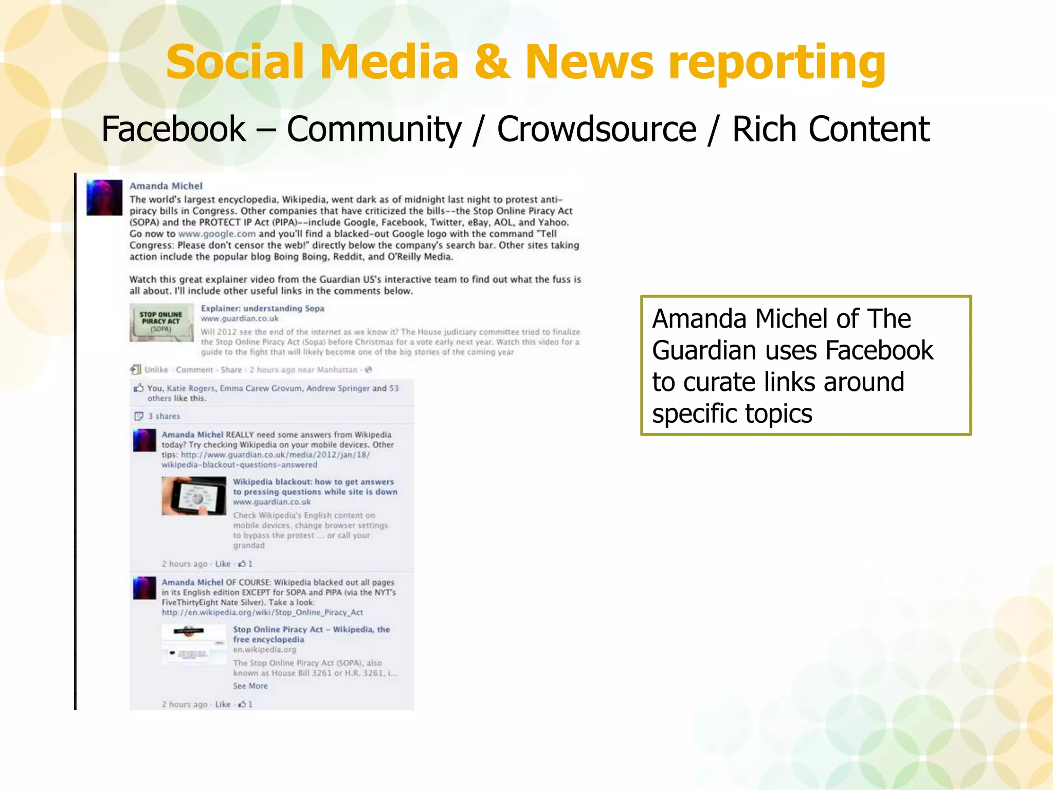 Social Media & News reporting
Facebook – Community / Crowdsource / Rich Content




                                Amanda Michel of The
                                Guardian uses Facebook
                                to curate links around
                                specific topics
 