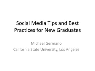 Social Media Tips and Best
Practices for New Graduates
Michael Germano
California State University, Los Angeles
 