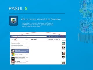 Afla ce mesaje ai pierdut pe Facebook
Facebook are o categorie de mesaje etichetate ca
şi "Other" unde, de multe ori, pune din greşeală şi
mesaje valide, nu doar SPAM.
PASUL 5
 