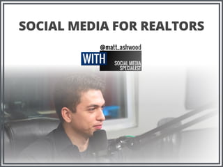 SOCIAL MEDIA
SPECIALIST
@matt_ashwood
WITH
SOCIAL MEDIA FOR REALTORS
 