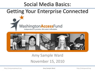http://amysampleward.org Amy Sample Ward http://netsquared.org
Social Media Basics:
Getting Your Enterprise Connected
Amy Sample Ward
November 15, 2010
 