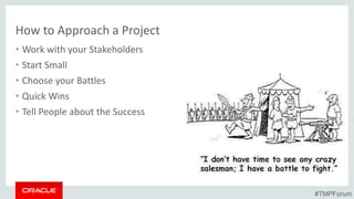How to Approach a Project
• Work with your Stakeholders
• Start Small
• Choose your Battles
• Quick Wins
• Tell People about the Success
#TMPForum
 