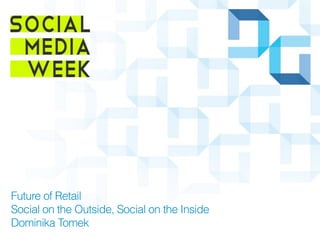 Future of Retail
Social on the Outside, Social on the Inside
Dominika Tomek
 