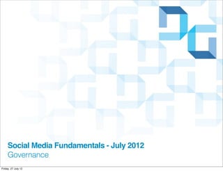 Social Media Fundamentals - July 2012
     Governance
Friday, 27 July 12
 