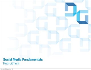Social Media Fundamentals
    Recruitment
Monday, 3 September 12
 