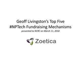 Geoff Livingston’s Top Five #NPTech Fundraising Mechanismspresented to NCRC on March 11, 2010 