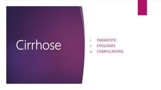 Cirrhose
I. DIAGNOSTIC
II. ETIOLOGIES
III. COMPLICATIONS
 