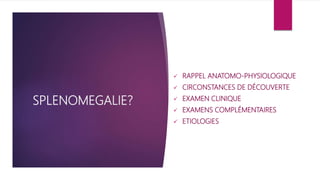SPLENOMEGALIE?
 RAPPEL ANATOMO-PHYSIOLOGIQUE
 CIRCONSTANCES DE DÉCOUVERTE
 EXAMEN CLINIQUE
 EXAMENS COMPLÉMENTAIRES
 ETIOLOGIES
 